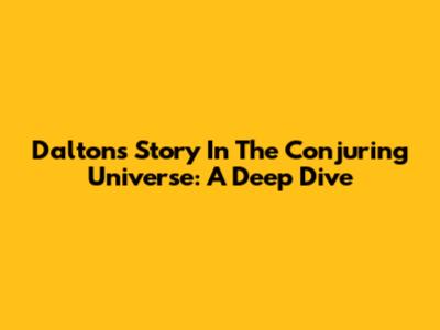 Dalton's Story In The Conjuring Universe: A Deep Dive