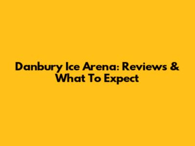 Danbury Ice Arena: Reviews & What To Expect