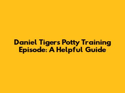 Daniel Tiger's Potty Training Episode: A Helpful Guide