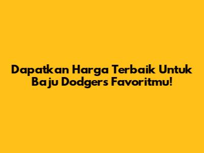 Dapatkan Harga Terbaik Untuk Baju Dodgers Favoritmu!