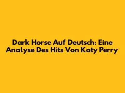 Dark Horse Auf Deutsch: Eine Analyse Des Hits Von Katy Perry