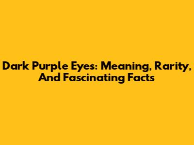 Dark Purple Eyes: Meaning, Rarity, And Fascinating Facts