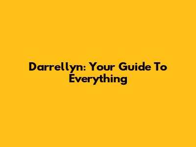Darrellyn: Your Guide To Everything