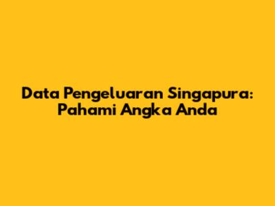 Data Pengeluaran Singapura: Pahami Angka Anda