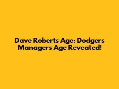 Dave Roberts Age: Dodgers Manager's Age Revealed!