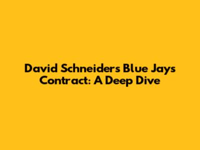David Schneider's Blue Jays Contract: A Deep Dive