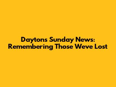 Dayton's Sunday News: Remembering Those We've Lost
