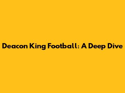 Deacon King Football: A Deep Dive