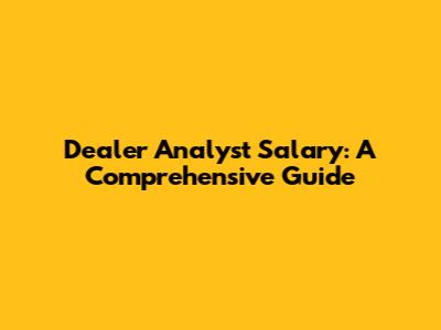 Dealer Analyst Salary: A Comprehensive Guide