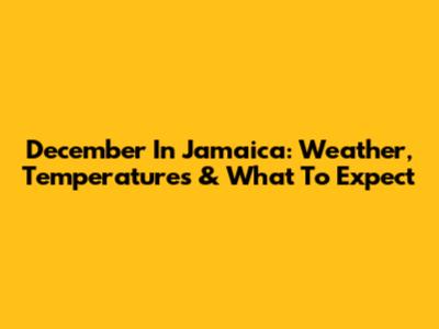 December In Jamaica: Weather, Temperatures & What To Expect