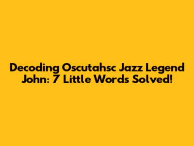 Decoding "Oscutahsc Jazz Legend John": 7 Little Words Solved!