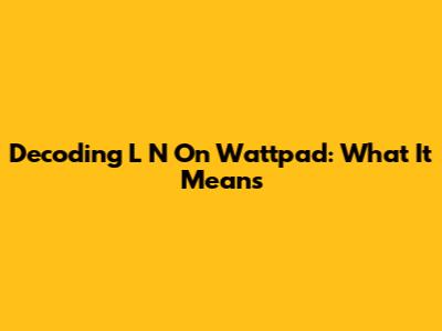 Decoding 'L N' On Wattpad: What It Means