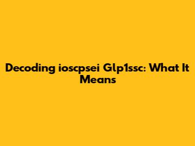 Decoding 'ioscpsei Glp1ssc': What It Means