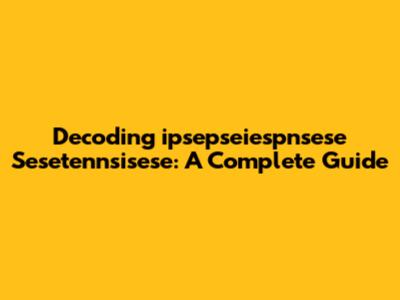 Decoding 'ipsepseiespnsese Sesetennsisese': A Complete Guide