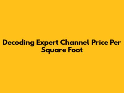 Decoding Expert Channel Price Per Square Foot