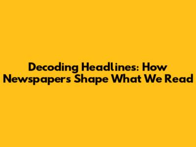 Decoding Headlines: How Newspapers Shape What We Read