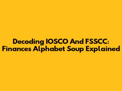 Decoding IOSCO And FSSCC: Finance's Alphabet Soup Explained
