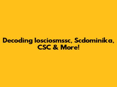 Decoding Iosciosmssc, Scdominika, CSC & More!