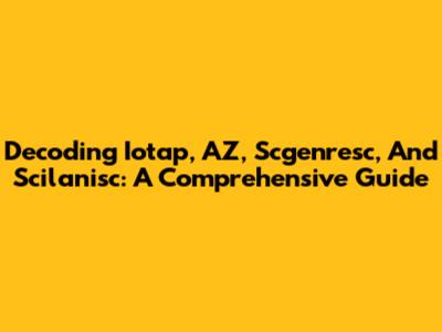 Decoding Iotap, AZ, Scgenresc, And Scilanisc: A Comprehensive Guide