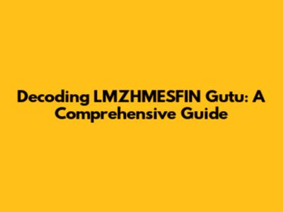 Decoding LMZHMESFIN Gutu: A Comprehensive Guide