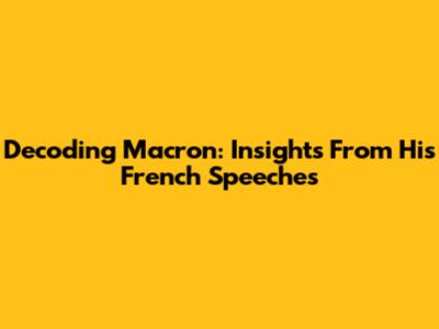 Decoding Macron: Insights From His French Speeches