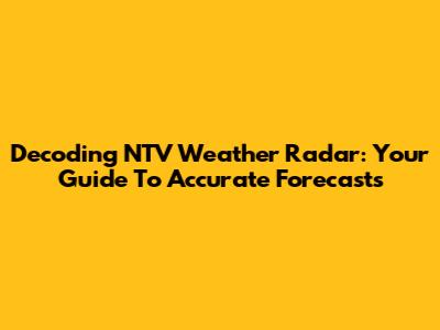 Decoding NTV Weather Radar: Your Guide To Accurate Forecasts