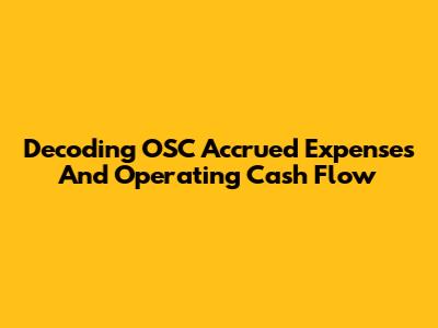 Decoding OSC Accrued Expenses And Operating Cash Flow