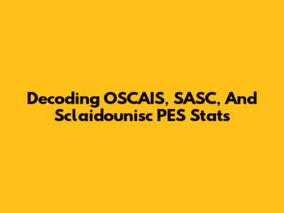 Decoding OSCAIS, SASC, And Sclaidounisc PES Stats
