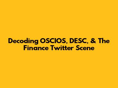 Decoding OSCIOS, DESC, & The Finance Twitter Scene