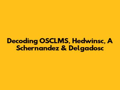 Decoding OSCLMS, Hedwinsc, A Schernandez & Delgadosc