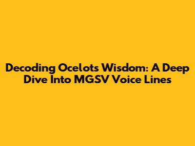 Decoding Ocelot's Wisdom: A Deep Dive Into MGSV Voice Lines