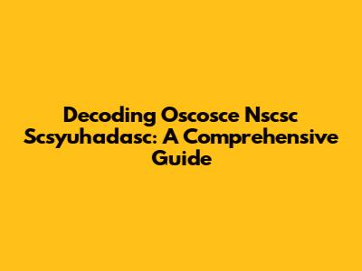 Decoding Oscosce Nscsc Scsyuhadasc: A Comprehensive Guide