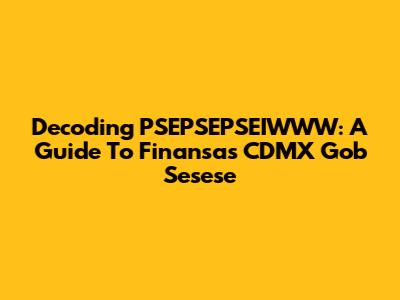 Decoding PSEPSEPSEIWWW: A Guide To Finansas CDMX Gob Sesese