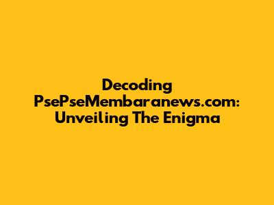 Decoding PsePseMembaranews.com: Unveiling The Enigma