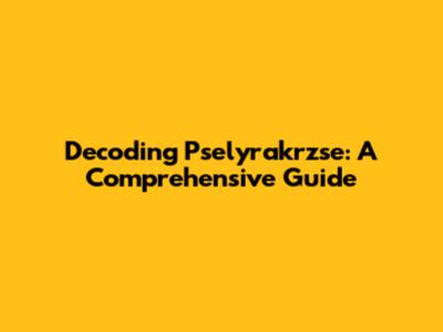 Decoding Pselyrakrzse: A Comprehensive Guide