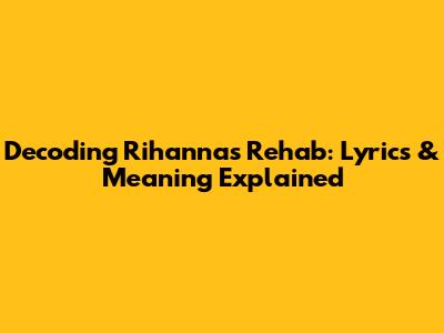 Decoding Rihanna's Rehab: Lyrics & Meaning Explained
