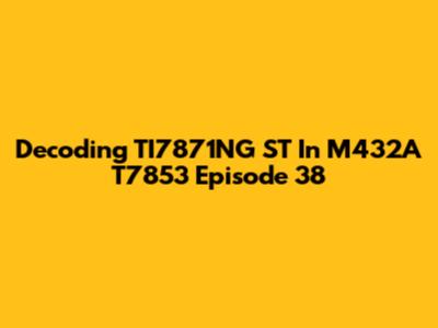 Decoding TI7871NG ST In M432A T7853 Episode 38
