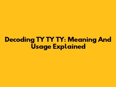 Decoding TY TY TY: Meaning And Usage Explained