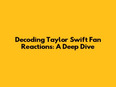 Decoding Taylor Swift Fan Reactions: A Deep Dive