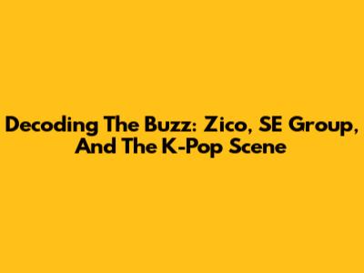 Decoding The Buzz: Zico, SE Group, And The K-Pop Scene