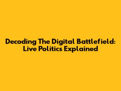 Decoding The Digital Battlefield: Live Politics Explained
