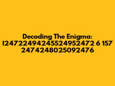 Decoding The Enigma: I24722494245524952472 6 157 2474248025092476
