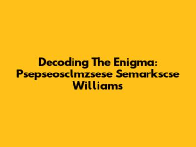 Decoding The Enigma: Psepseosclmzsese Semarkscse Williams