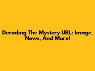 Decoding The Mystery URL: Image, News, And More!