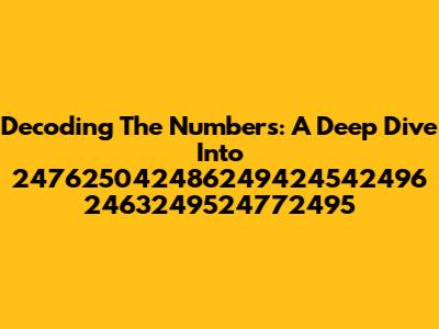 Decoding The Numbers: A Deep Dive Into 247625042486249424542496 2463249524772495