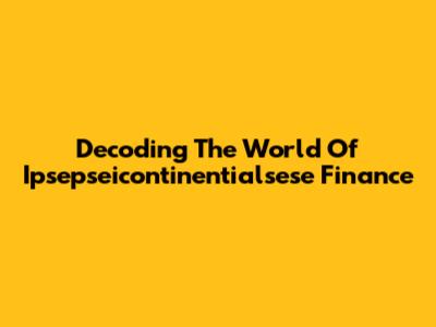 Decoding The World Of Ipsepseicontinentialsese Finance
