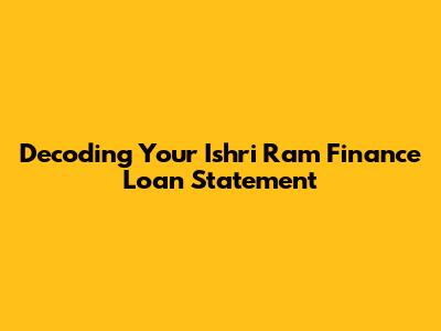 Decoding Your Ishri Ram Finance Loan Statement