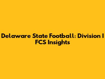 Delaware State Football: Division I FCS Insights