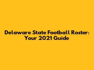Delaware State Football Roster: Your 2021 Guide
