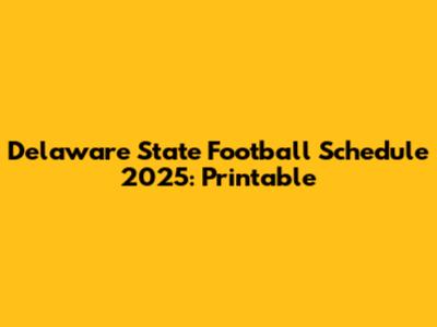 Delaware State Football Schedule 2025: Printable